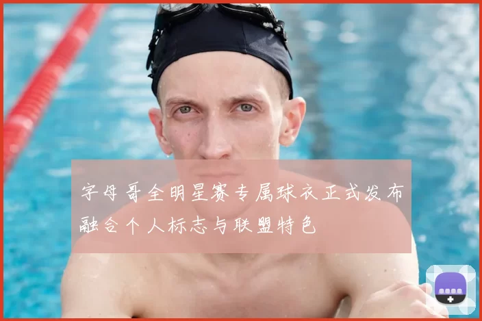 字母哥全明星赛专属球衣正式发布融合个人标志与联盟特色