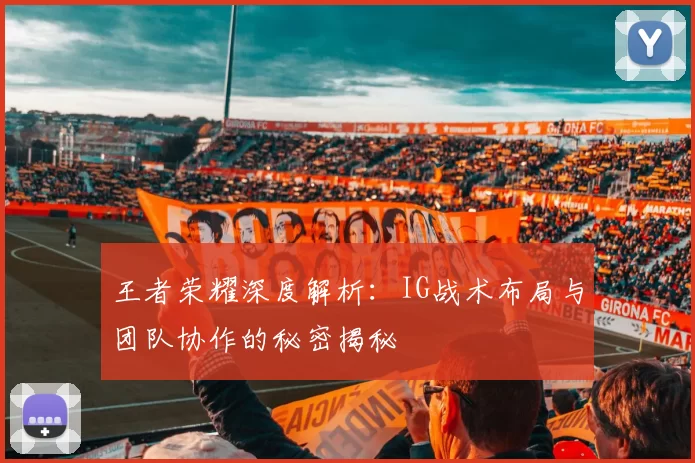 王者荣耀深度解析：IG战术布局与团队协作的秘密揭秘