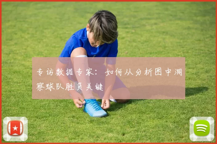 专访数据专家:如何从分析图中洞察球队胜负关键