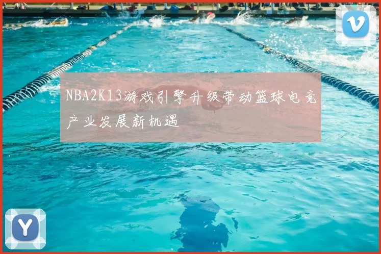 NBA2K13游戏引擎升级带动篮球电竞产业发展新机遇