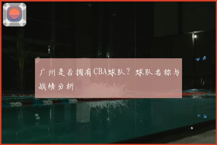 广州是否拥有CBA球队？球队名称与战绩分析