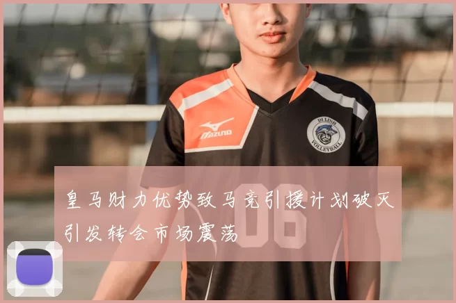 皇马财力优势致马竞引援计划破灭引发转会市场震荡