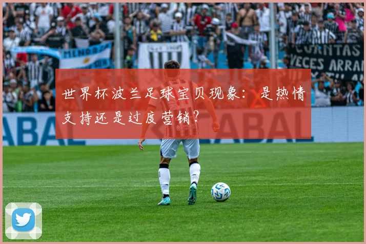 世界杯波兰足球宝贝现象：是热情支持还是过度营销？