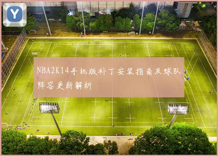NBA2K14手机版补丁安装指南及球队阵容更新解析