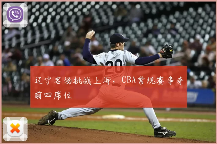 辽宁客场挑战上海,CBA常规赛争夺前四席位