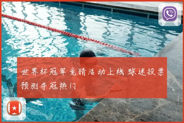 世界杯冠军竞猜活动上线 球迷投票预测夺冠热门
