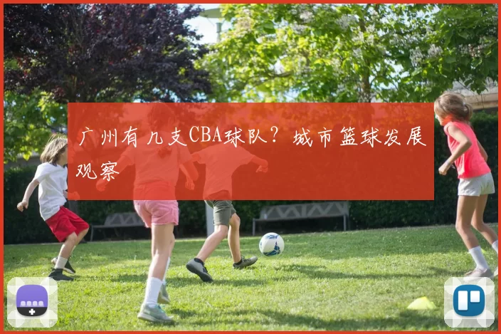 广州有几支CBA球队？城市篮球发展观察