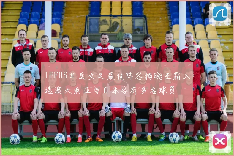 IFFHS年度女足最佳阵容揭晓王霜入选澳大利亚与日本各有多名球员