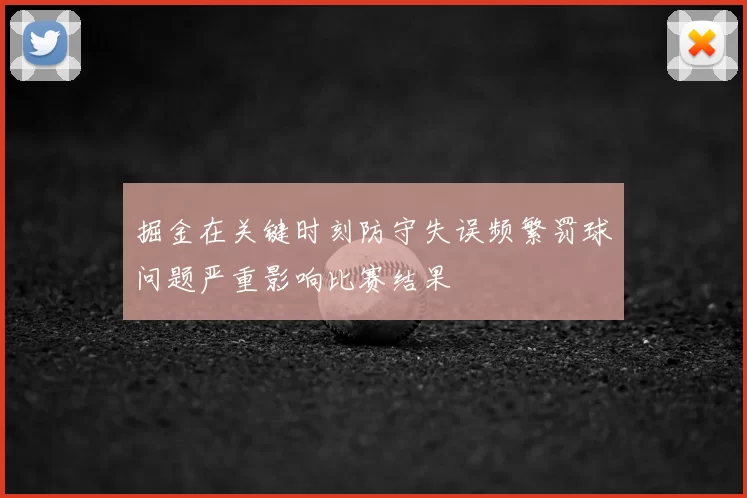 掘金在关键时刻防守失误频繁罚球问题严重影响比赛结果
