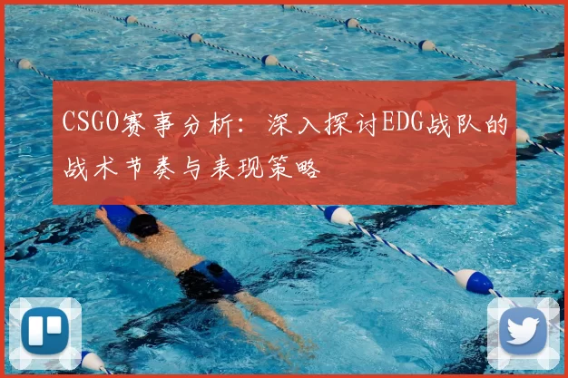 CSGO赛事分析：深入探讨EDG战队的战术节奏与表现策略