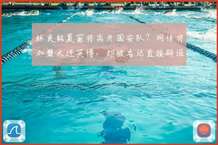 林良铭夏窗将离开国安队?网传将加盟大连英博,却被名记直接辟谣