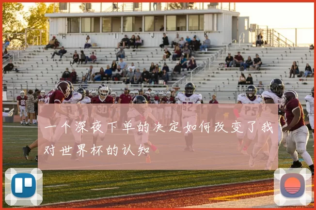 一个深夜下单的决定如何改变了我对世界杯的认知