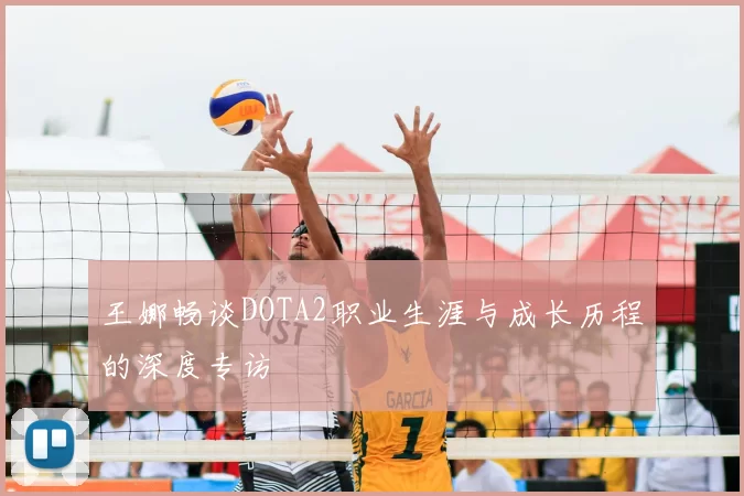 王娜畅谈DOTA2职业生涯与成长历程的深度专访