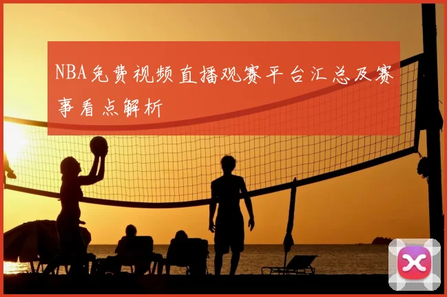 NBA免费视频直播观赛平台汇总及赛事看点解析