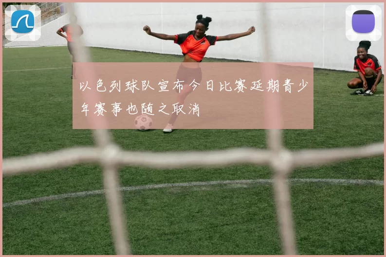 以色列球队宣布今日比赛延期青少年赛事也随之取消