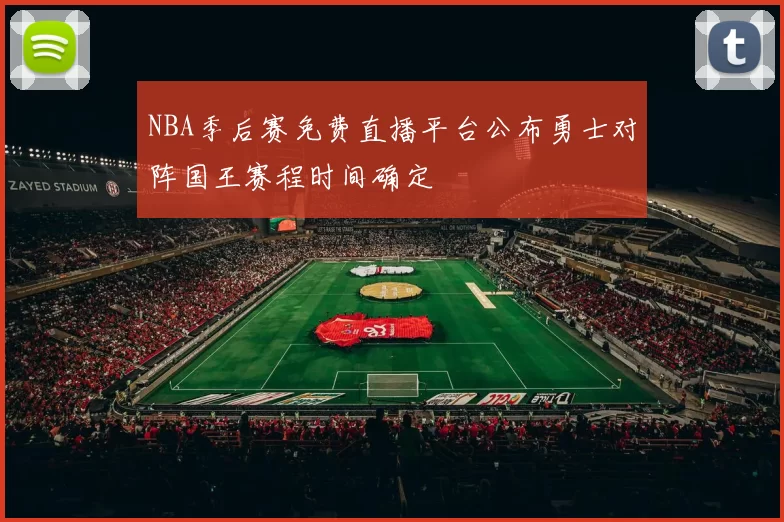NBA季后赛免费直播平台公布勇士对阵国王赛程时间确定