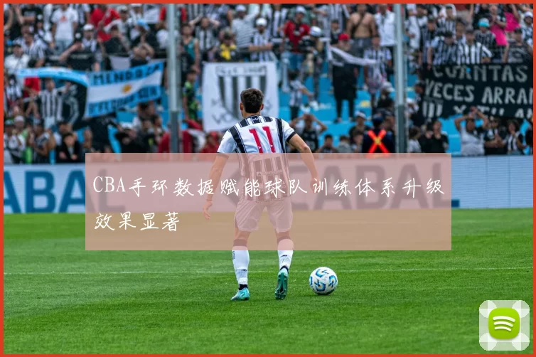 CBA手环数据赋能球队训练体系升级效果显著