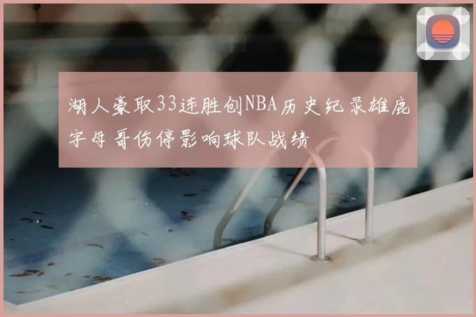 湖人豪取33连胜创NBA历史纪录雄鹿字母哥伤停影响球队战绩