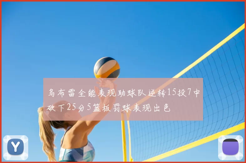 乌布雷全能表现助球队逆转15投7中砍下25分5篮板罚球表现出色