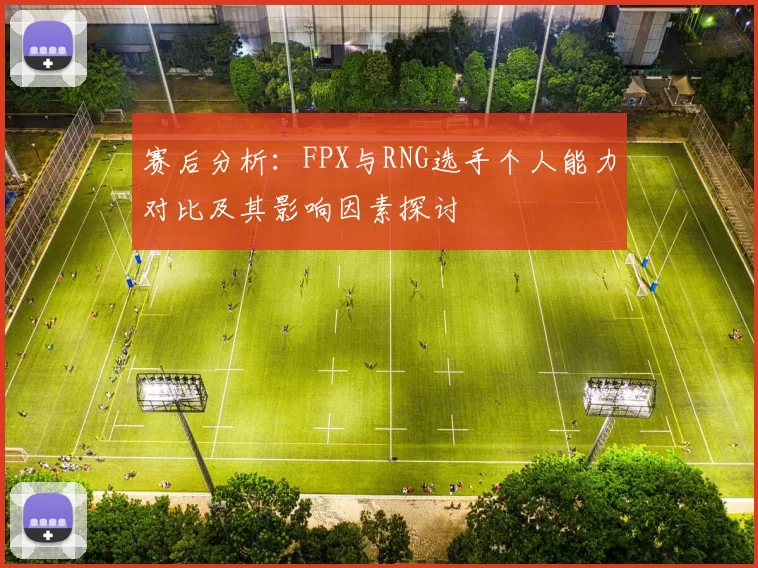 赛后分析：FPX与RNG选手个人能力对比及其影响因素探讨