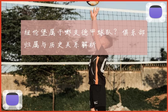 纽伦堡属于哪支德甲球队？俱乐部归属与历史关系解析