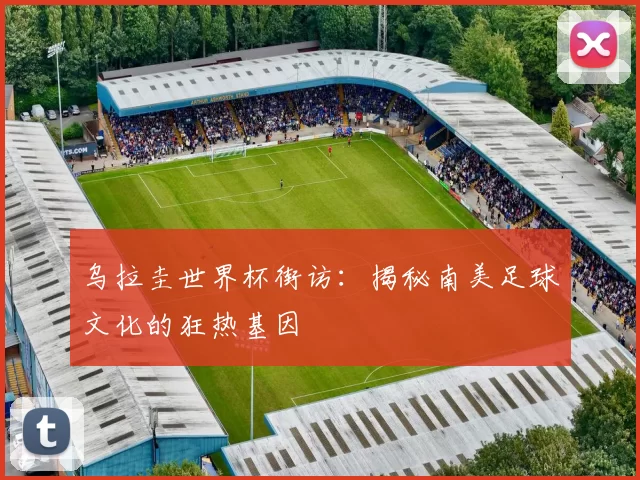 乌拉圭世界杯街访：揭秘南美足球文化的狂热基因