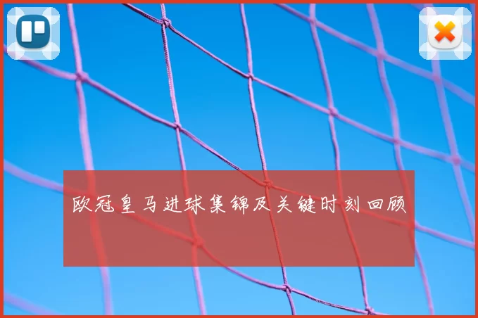 欧冠皇马进球集锦及关键时刻回顾