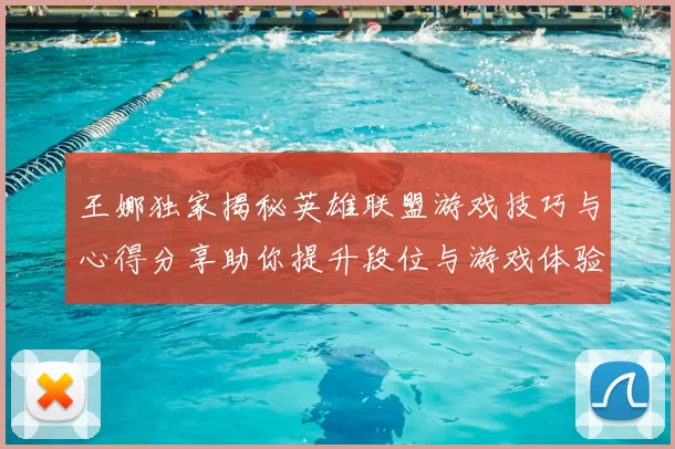 王娜独家揭秘英雄联盟游戏技巧与心得分享助你提升段位与游戏体验