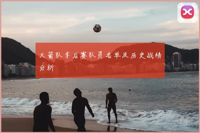 火箭队季后赛队员名单及历史战绩分析