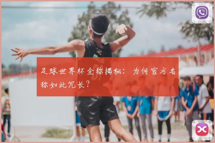 足球世界杯全称揭秘：为何官方名称如此冗长？