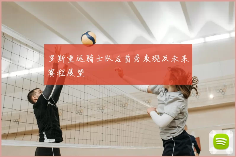罗斯重返骑士队后首秀表现及未来赛程展望