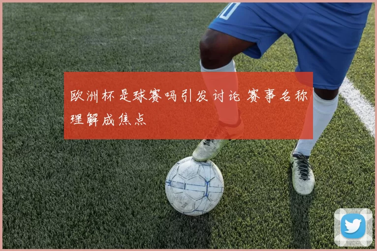 欧洲杯是球赛吗引发讨论 赛事名称理解成焦点