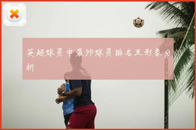 英超球员中最帅球员排名及形象分析