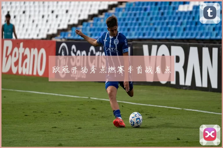 欧冠开场秀点燃赛季首战看点