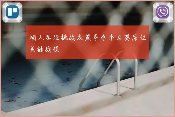 湖人客场挑战灰熊争夺季后赛席位关键战役