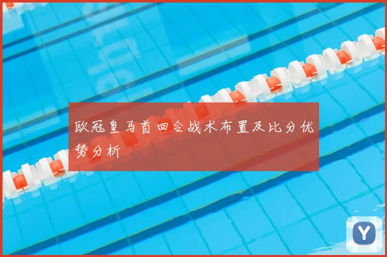 欧冠皇马首回合战术布置及比分优势分析