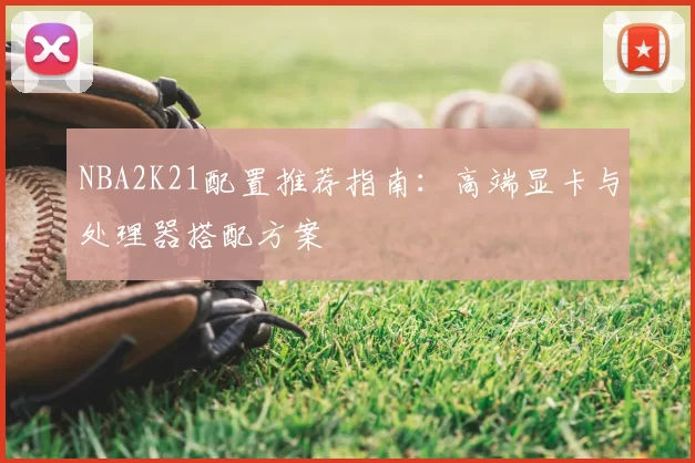 NBA2K21配置推荐指南：高端显卡与处理器搭配方案