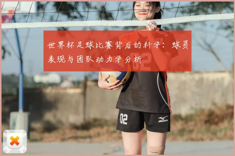 世界杯足球比赛背后的科学:球员表现与团队动力学分析