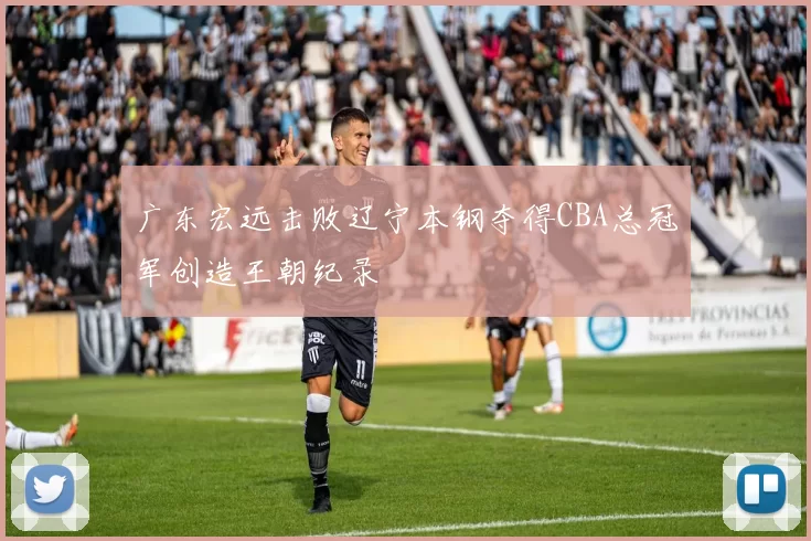 广东宏远击败辽宁本钢夺得CBA总冠军创造王朝纪录