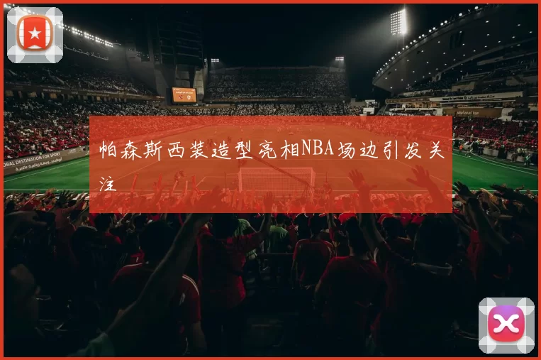帕森斯西装造型亮相NBA场边引发关注