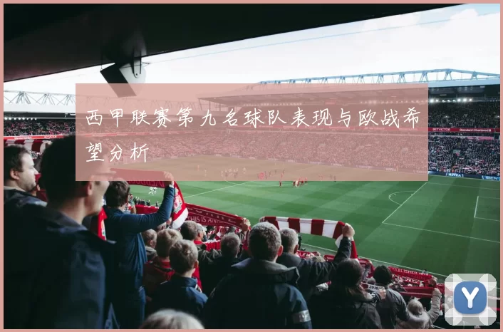 西甲联赛第九名球队表现与欧战希望分析