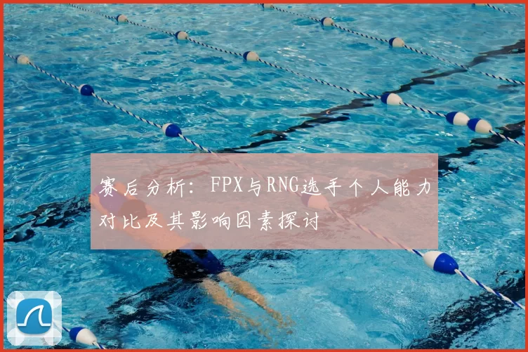 赛后分析：FPX与RNG选手个人能力对比及其影响因素探讨