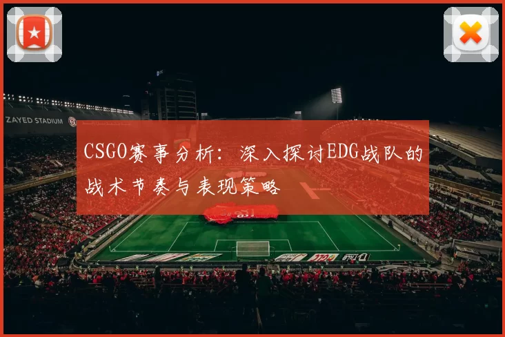 CSGO赛事分析：深入探讨EDG战队的战术节奏与表现策略