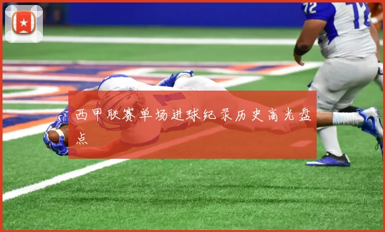 西甲联赛单场进球纪录历史高光盘点