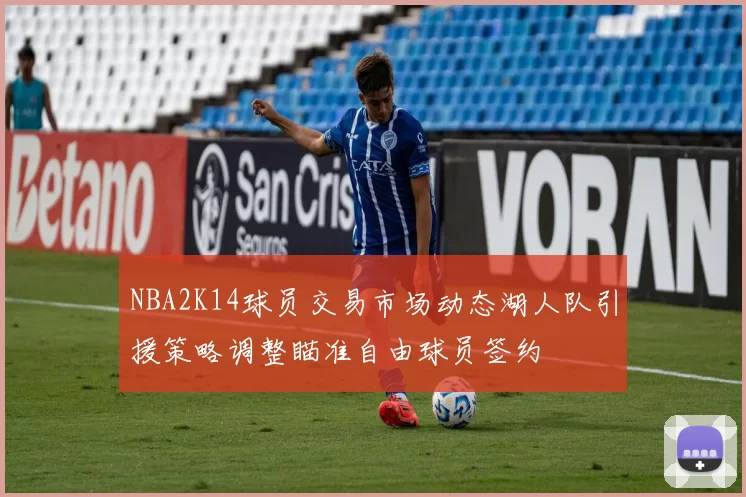 NBA2K14球员交易市场动态湖人队引援策略调整瞄准自由球员签约