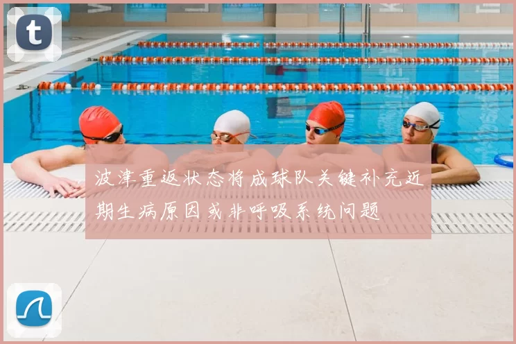 波津重返状态将成球队关键补充近期生病原因或非呼吸系统问题