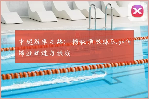 中超冠军之路：揭秘顶级球队如何缔造辉煌与挑战