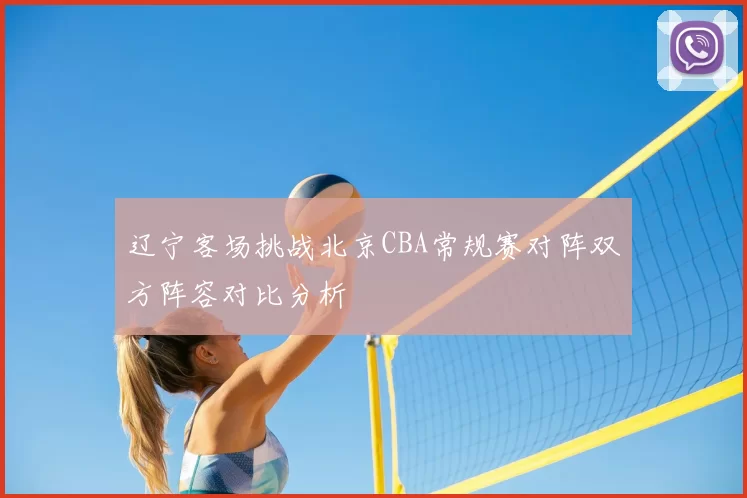 辽宁客场挑战北京CBA常规赛对阵双方阵容对比分析