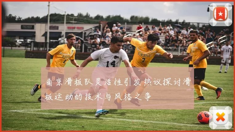 南京滑板队灵活性引发热议探讨滑板运动的技术与风格之争