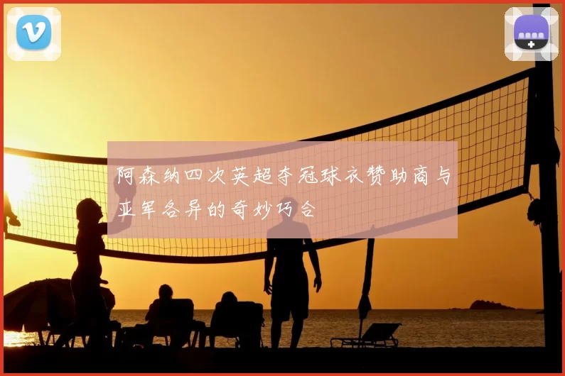 阿森纳四次英超夺冠球衣赞助商与亚军各异的奇妙巧合